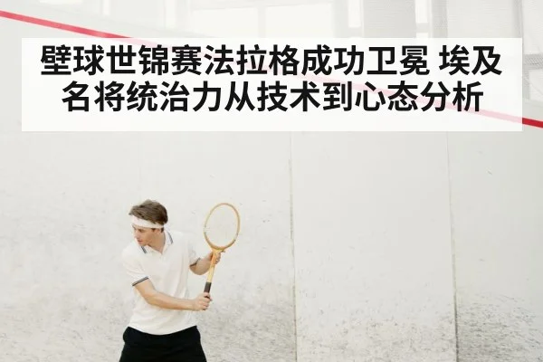 壁球世锦赛法拉格成功卫冕 埃及名将统治力从技术到心态分析