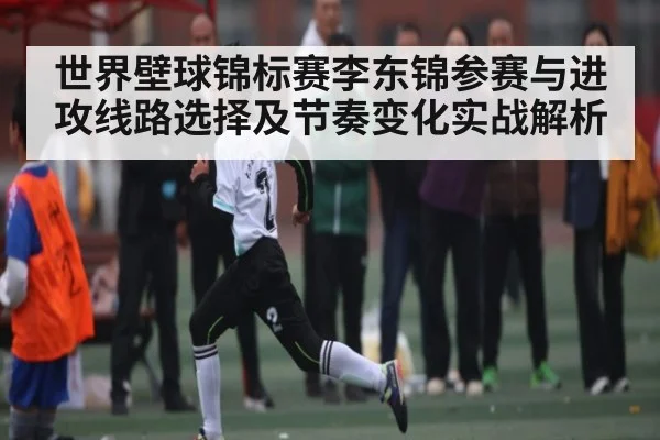 世界壁球锦标赛李东锦参赛与进攻线路选择及节奏变化实战解析