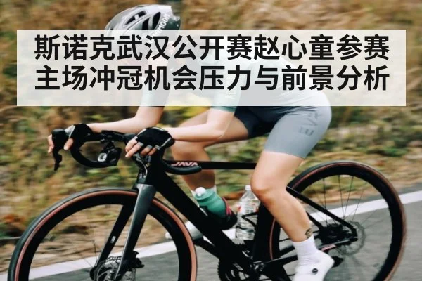 斯诺克武汉公开赛赵心童参赛主场冲冠机会压力与前景分析