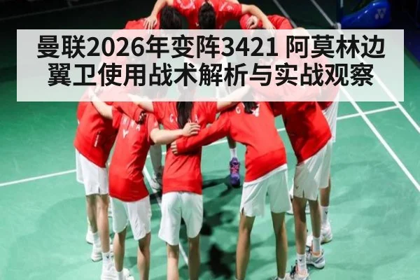 曼联2026年变阵3421 阿莫林边翼卫使用战术解析与实战观察